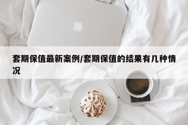 套期保值最新案例/套期保值的结果有几种情况