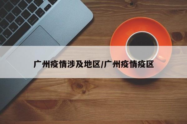 广州疫情涉及地区/广州疫情疫区