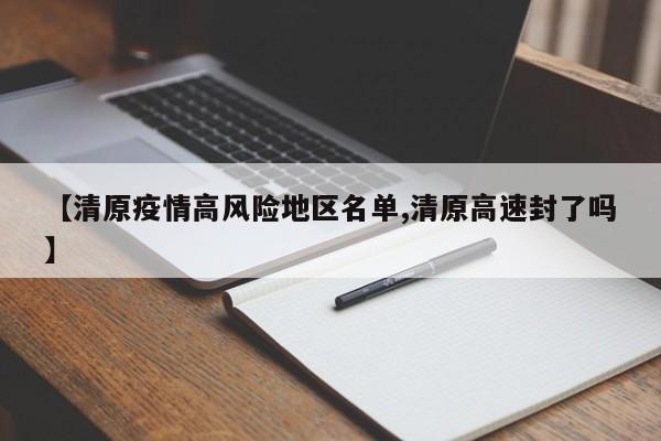 【清原疫情高风险地区名单,清原高速封了吗】