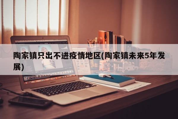 陶家镇只出不进疫情地区(陶家镇未来5年发展)