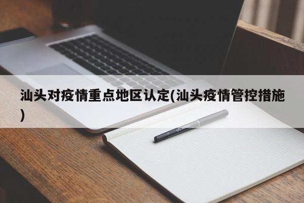 汕头对疫情重点地区认定(汕头疫情管控措施)