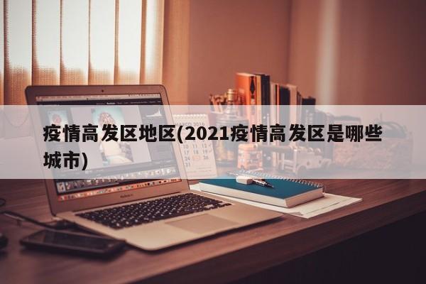 疫情高发区地区(2021疫情高发区是哪些城市)