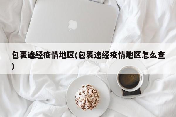包裹途经疫情地区(包裹途经疫情地区怎么查)