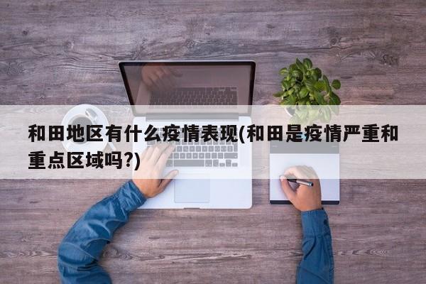 和田地区有什么疫情表现(和田是疫情严重和重点区域吗?)