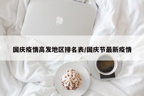 国庆疫情高发地区排名表/国庆节最新疫情