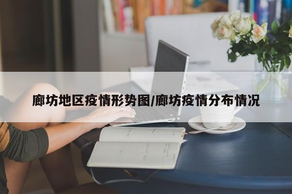 廊坊地区疫情形势图/廊坊疫情分布情况