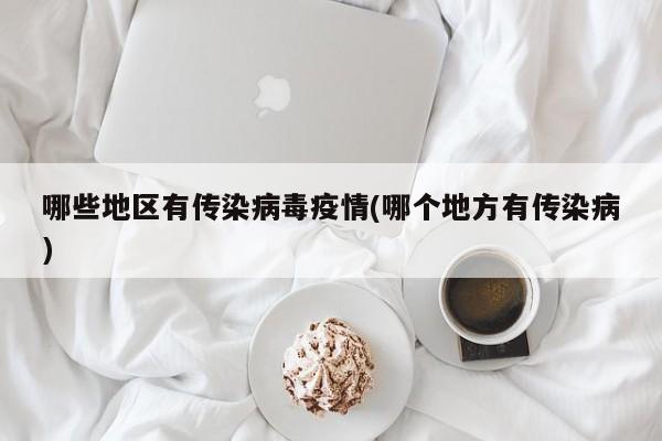 哪些地区有传染病毒疫情(哪个地方有传染病)