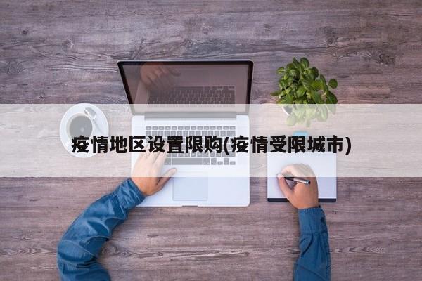 疫情地区设置限购(疫情受限城市)
