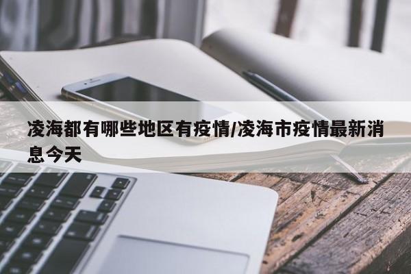 凌海都有哪些地区有疫情/凌海市疫情最新消息今天