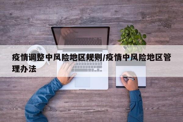 疫情调整中风险地区规则/疫情中风险地区管理办法