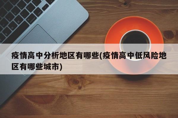疫情高中分析地区有哪些(疫情高中低风险地区有哪些城市)