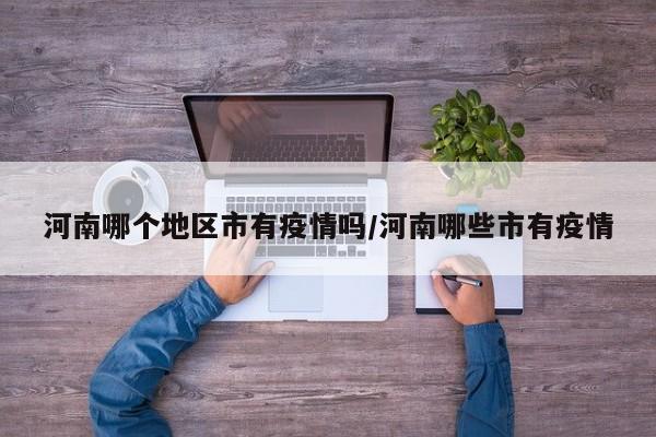 河南哪个地区市有疫情吗/河南哪些市有疫情
