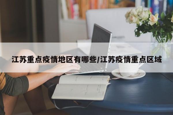 江苏重点疫情地区有哪些/江苏疫情重点区域