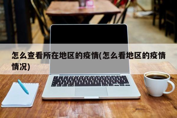 怎么查看所在地区的疫情(怎么看地区的疫情情况)