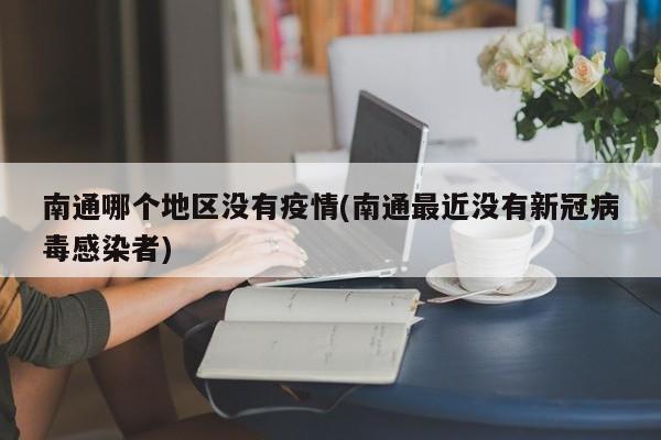 南通哪个地区没有疫情(南通最近没有新冠病毒感染者)
