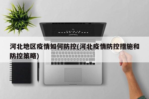 河北地区疫情如何防控(河北疫情防控措施和防控策略)