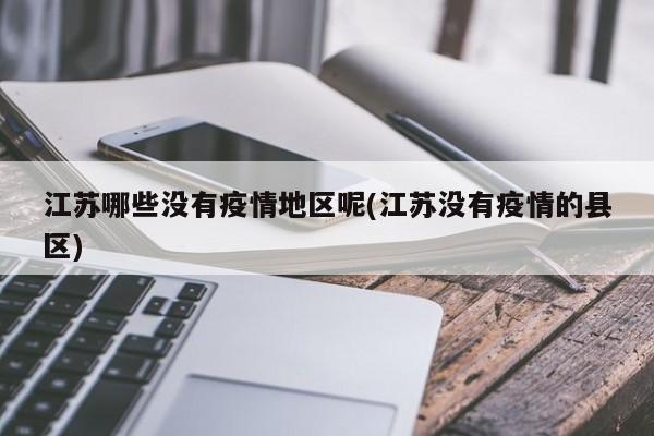 江苏哪些没有疫情地区呢(江苏没有疫情的县区)