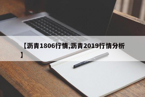 【沥青1806行情,沥青2019行情分析】