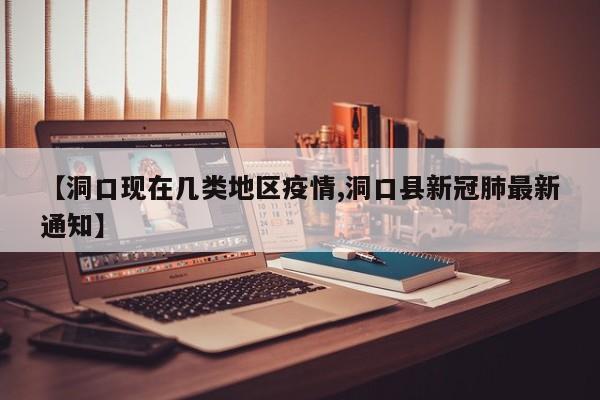 【洞口现在几类地区疫情,洞口县新冠肺最新通知】