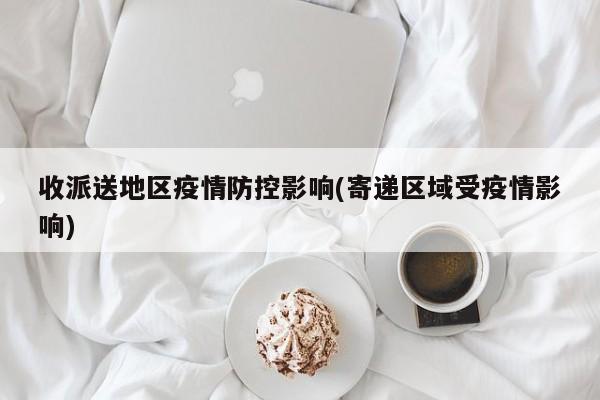 收派送地区疫情防控影响(寄递区域受疫情影响)