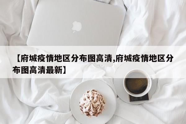 【府城疫情地区分布图高清,府城疫情地区分布图高清最新】