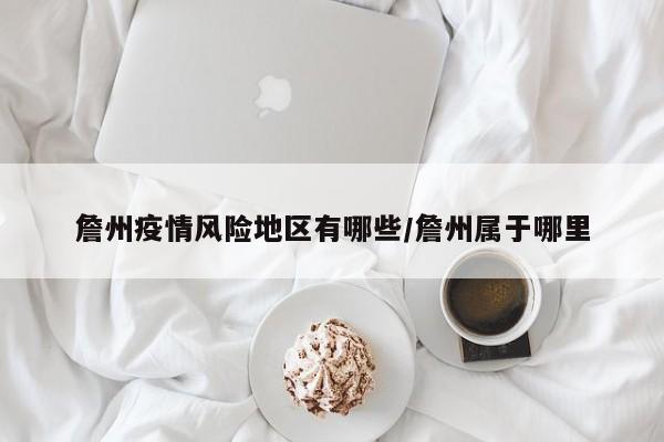 詹州疫情风险地区有哪些/詹州属于哪里