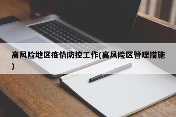 高风险地区疫情防控工作(高风险区管理措施)