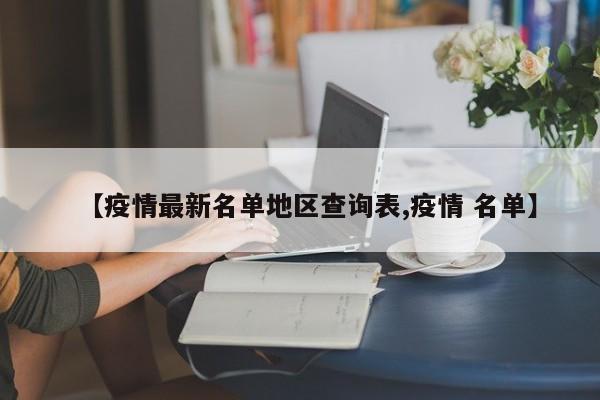 【疫情最新名单地区查询表,疫情 名单】