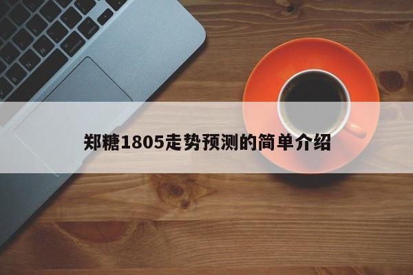 郑糖1805走势预测的简单介绍