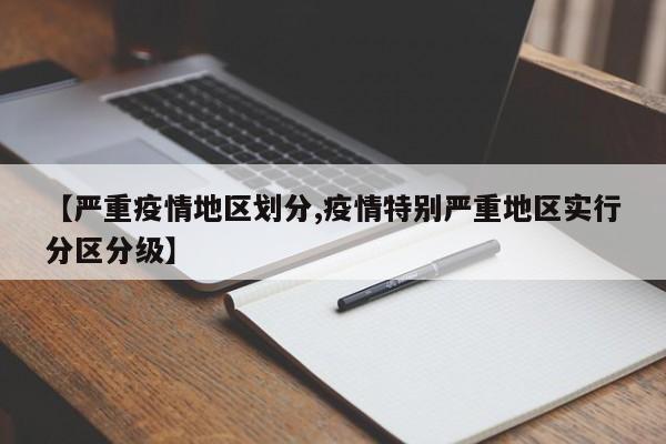 【严重疫情地区划分,疫情特别严重地区实行分区分级】