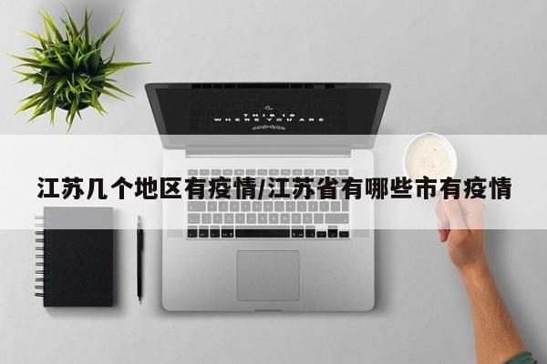 江苏几个地区有疫情/江苏省有哪些市有疫情