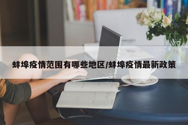 蚌埠疫情范围有哪些地区/蚌埠疫情最新政策