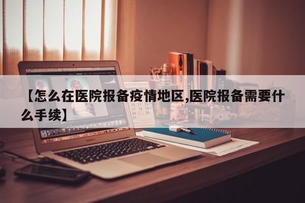 【怎么在医院报备疫情地区,医院报备需要什么手续】
