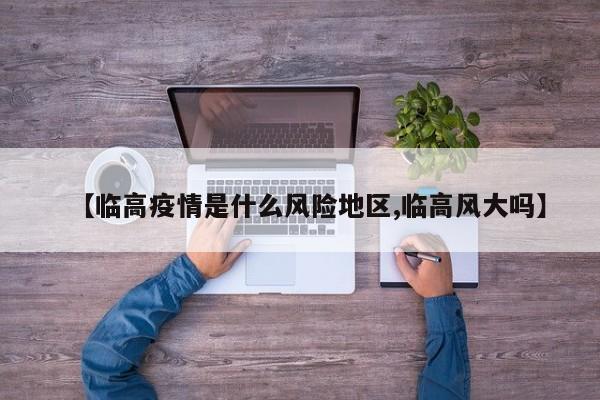 【临高疫情是什么风险地区,临高风大吗】