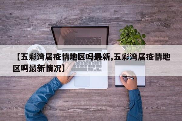 【五彩湾属疫情地区吗最新,五彩湾属疫情地区吗最新情况】