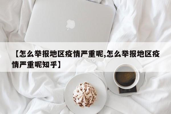 【怎么举报地区疫情严重呢,怎么举报地区疫情严重呢知乎】