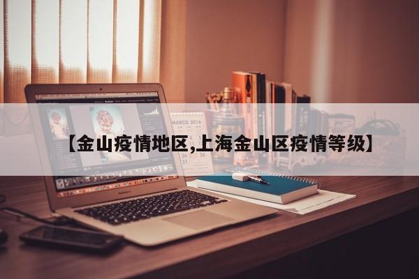 【金山疫情地区,上海金山区疫情等级】