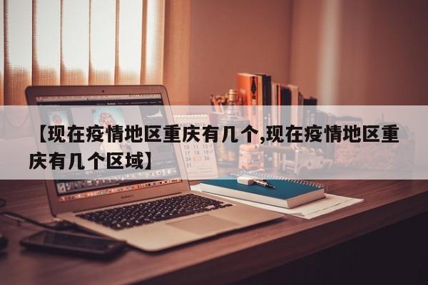 【现在疫情地区重庆有几个,现在疫情地区重庆有几个区域】