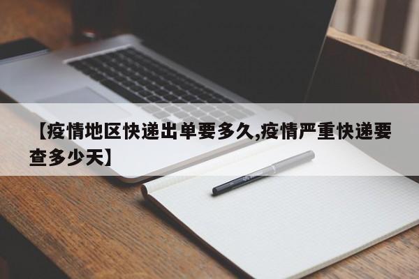【疫情地区快递出单要多久,疫情严重快递要查多少天】