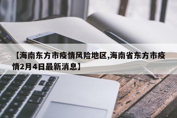 【海南东方市疫情风险地区,海南省东方市疫情2月4日最新消息】