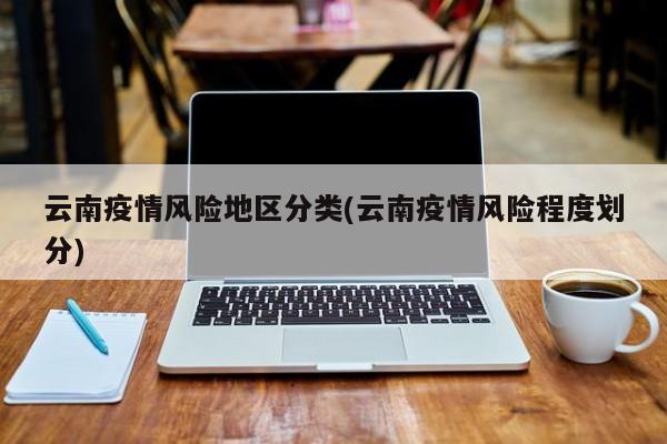 云南疫情风险地区分类(云南疫情风险程度划分)