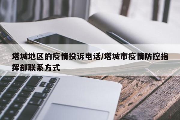 塔城地区的疫情投诉电话/塔城市疫情防控指挥部联系方式