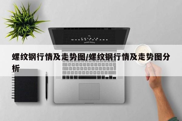 螺纹钢行情及走势图/螺纹钢行情及走势图分析