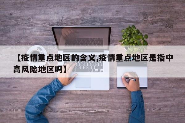 【疫情重点地区的含义,疫情重点地区是指中高风险地区吗】
