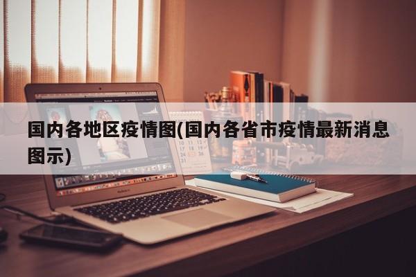 国内各地区疫情图(国内各省市疫情最新消息图示)