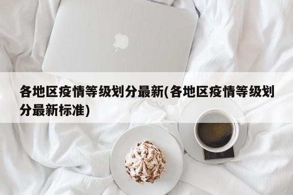 各地区疫情等级划分最新(各地区疫情等级划分最新标准)