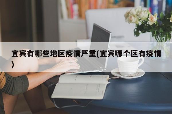 宜宾有哪些地区疫情严重(宜宾哪个区有疫情)