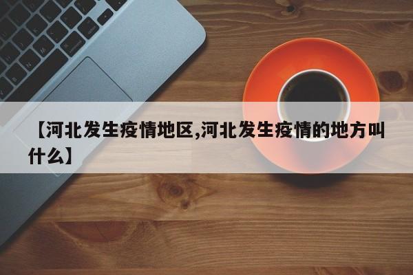 【河北发生疫情地区,河北发生疫情的地方叫什么】