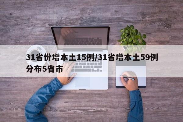 31省份增本土15例/31省增本土59例分布5省市
