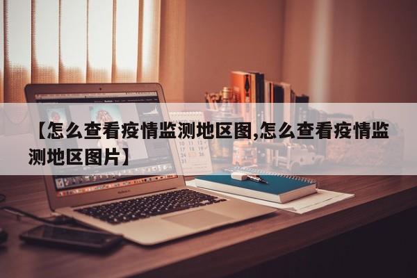 【怎么查看疫情监测地区图,怎么查看疫情监测地区图片】